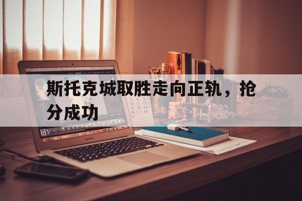斯托克城取胜走向正轨，抢分成功的简单介绍